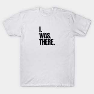 I Was There T-Shirt